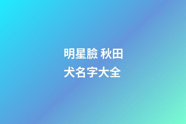 明星臉 秋田犬名字大全